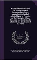 Candid Examination of the Resolutions and Sentence of the Court-martial on the Trial of Admiral Byng; as Founded on the Principles of law, Evidence, and Discipline. In a Letter to the Gentlemen of the Navy