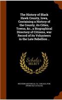 The History of Black Hawk County, Iowa, Containing a History of the County, Its Cities, Towns, &C., a Biographical Directory of Citizens, War Record of Its Volunteers in the Late Rebellion ..: (English)