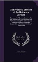 Practical Efficacy of the Unitarian Doctrine: Considered in A Series of Letters to the Rev. Andrew Fuller: Occasioned by His Publication Entitled "The Calvinistic and Socinian Systems Examined a