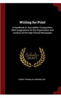 Writing for Print: A Handbook in Journalistic Composition, with Suggestions on the Organization and Conduct of the High School Newspaper