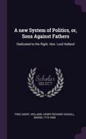 A new System of Politics, or, Sons Against Fathers: Dedicated to the Right. Hon. Lord Holland