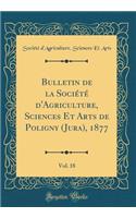 Bulletin de la SociÃ©tÃ© d'Agriculture, Sciences Et Arts de Poligny (Jura), 1877, Vol. 18 (Classic Reprint)