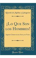 Â¡lo Que Son Los Hombres!: Juguete CÃ³mico En Un Acto Y En Verso (Classic Reprint)