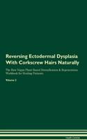 Reversing Ectodermal Dysplasia with Corkscrew Hairs Naturally the Raw Vegan Plant-Based Detoxification & Regeneration Workbook for Healing Patients. Volume 2