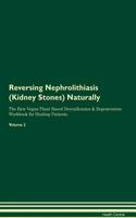 Reversing Nephrolithiasis (Kidney Stones) Naturally the Raw Vegan Plant-Based Detoxification & Regeneration Workbook for Healing Patients. Volume 2