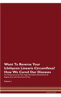 Want To Reverse Your Ichthyosis Linearis Circumflexa? How We Cured Our Diseases. The 30 Day Journal for Raw Vegan Plant-Based Detoxification & Regeneration with Information & Tips Volume 1