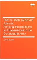 1861 to 1865, by an Old Johnnie. Personal Recollections and Experiences in the Confederate Army