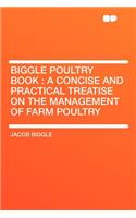 Biggle Poultry Book: A Concise and Practical Treatise on the Management of Farm Poultry: A Concise and Practical Treatise on the Management of Farm Poultry