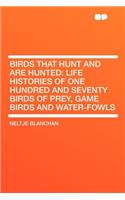 Birds That Hunt and Are Hunted: Life Histories of One Hundred and Seventy Birds of Prey, Game Birds and Water-Fowls(English)