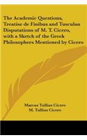 Academic Questions, Treatise de Finibus and Tusculan Disputations of M. T. Cicero, with a Sketch of the Greek Philosophers Mentioned by Cicero