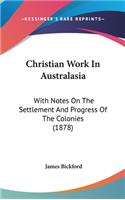 Christian Work In Australasia: With Notes On The Settlement And Progress Of The Colonies (1878)