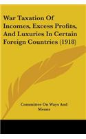 War Taxation Of Incomes, Excess Profits, And Luxuries In Certain Foreign Countries (1918)