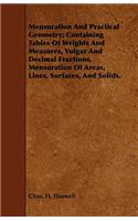 Mensuration And Practical Geometry; Containing Tables Of Weights And Measures, Vulgar And Decimal Fractions, Mensuration Of Areas, Lines, Surfaces, And Solids.