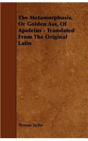 The Metamorphosis, or Golden Ass, of Apuleius - Translated from the Original Latin