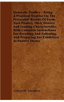 Domestic Poultry - Being A Practical Treatise On The Preferable Breeds Of Farm-Yard Poultry, Their History And Leading Characteristics With Complete Instructions For Breeding And Fattening, And Preparing For Exhibition At Poultry Shows