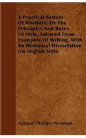 Practical System of Rhetoric; Or the Principles and Rules of Style, Inferred from Examples of Writing. with an Historical Dissertation on English Style