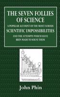 The Seven Follies of Science: A Popular Account of the Most Famous Scientific Impossibilities and the Attempts Which Have Been Made to Solve Them