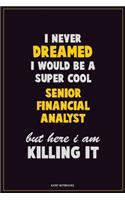 I Never Dreamed I would Be A Super Cool Senior Financial Analyst But Here I Am Killing It: Career Motivational Quotes 6x9 120 Pages Blank Lined Notebook Journal