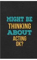 Might Be Thinking About Acting Ok? A5 Lined Notebook