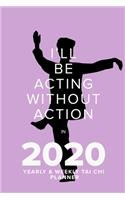 I'll Be Acting Without Action In 2020 Yearly And Weekly Tai Chi Planner: Week To A Page Organiser & Diary Gift