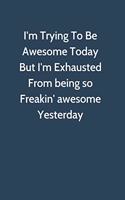 I'm Trying To Be Awesome Today But I'm Exhausted from being so freakin' awesome yesterday