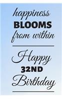 Happiness Blooms from within Happy 32nd Birthday: 32 Year Old Birthday Gift Journal / Notebook / Diary / Unique Greeting Card Alternative