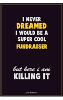 I Never Dreamed I would Be A Super Cool Fundraiser But Here I Am Killing It: Career Motivational Quotes 6x9 120 Pages Blank Lined Notebook Journal