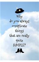 Why do You Always Complicate Things that are Really Quite SIMPLE