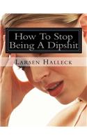 How To Stop Being A Dipshit
