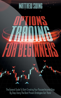 Options Trading for Beginners: Options Trading for Beginners: The Easiest Guide To Start Creating Your Passive Income Step By Step, Using The Best Proven Strategies Out There