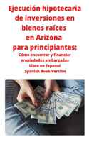 Ejecución hipotecaria de inversiones en bienes raíces en Arizona para principiantes: Cómo encontrar y financiar propiedades embargadas Libro en Espanol Spanish Book Version