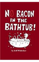 No Bacon in the Bathtub!