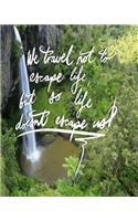 We Travel not to escape life, but so life doesn't escape us: 8x10 Inch Travel Journal/Notebook - Waterfall