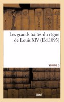 Les Grands Traités Du Règne de Louis XIV. Volume 3 Volume 3