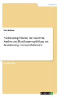 Nachwuchsprobleme im Handwerk. Analyse und Handlungsempfehlung zur Rekrutierung von Auszubildenden