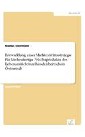 Entwicklung einer Markteintrittsstrategie für küchenfertige Frischeprodukte des Lebensmitteleinzelhandelsbereich in Österreich: (German)