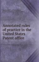 Annotated rules of practice in the United States Patent office