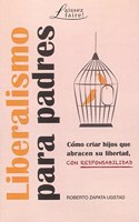 LIBERALISMO PARA PADRES: Como criar hijos que abracen su libertad, con responsabilidad