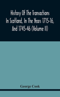 History Of The Transactions In Scotland, In The Years 1715-16, And 1745-46: Containing An Impartial Account Of The Occurrences Of These Years; Together With An Authentic Detail Of The Dangers Prince Charles Encountered After