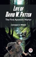 Life of David W. Patten the First Apostolic Martyr
