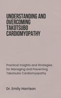 Understanding and Overcoming Takotsubo Cardiomyopathy: Practical Insights and Strategies for Managing and Preventing Takotsubo Cardiomyopathy