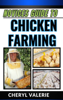 Novices Guide to Chicken Farming: Feathers And Folly, Unraveling The Beginner's Guide To Feeding, Rearing And Making Gain In Chicken Farming