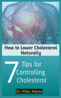How to Lower Cholesterol Naturally: Seven Tips for Controlling Cholesterol; men, women, kids.