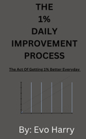 The 1% Daily Improvement Process: The Act Of Getting 1% Better Everyday