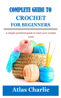Complete Guide to Crochet for Beginners: A simple practical guide to start your crochet work