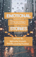 Emotional Trauma Stories: The Path To Improving Strength And Discovering Purpose: Emotional Trauma