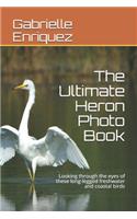 The Ultimate Heron Photo Book: Looking through the eyes of these long-legged freshwater and coastal birds