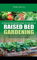 A Concise Beginners Guide to the Art of Raised Bed Gardening