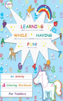 Learning While Having Fun!: An Activity & Coloring Workbook For Toddlers Ages 3+ - Getting Started With Alphabets, Numbers, Shapes, Animals, Addition And Subtraction And Much M