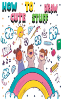 How to Draw Cute Stuff: Drawings and cute Coloring Book gift for Kids (Learn to Draw)